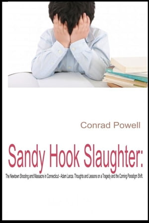 Sandy Hook Slaughter: The Newtown Shooting and Massacre in Connecticut - Adam Lanza. Thoughts and Lessons on a Tragedy and the Coming Paradigm Shift.【電子書籍】[ Conrad Powell ]