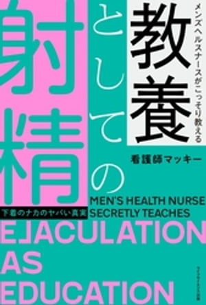 メンズヘルスナースがこっそり教える 教養としての射精ー下着のナカのヤバい真実ー【電子書籍】[ 看護師マッキー ]