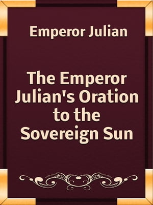 The Emperor Julian's Oration to the Sovereign Sun