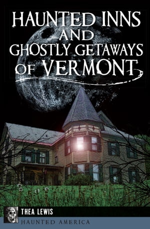 Haunted Inns and Ghostly Getaways of Vermont