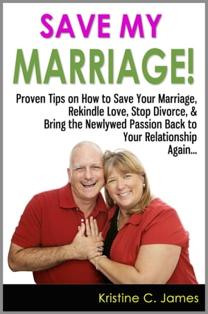 Save My Marriage! - Proven Tips on How to Save Your Marriage, Rekindle Love, Stop Divorce, & Bring the Newlywed Passion Back to Your Relationship Again