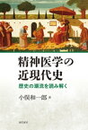 精神医学の近現代史　歴史の潮流を読み解く【電子書籍】[ 小俣和一郎 ]