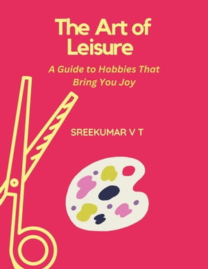 The Art of Leisure: A Guide to Hobbies That Bring You Joy