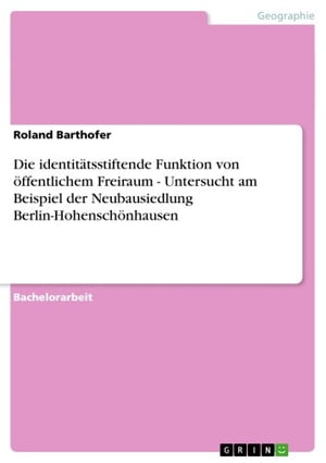 Die identit?tsstiftende Funktion von ?ffentlichem Freiraum - Untersucht am Beispiel der Neubausiedlung Berlin-Hohensch?nhausen Untersucht am Beispiel der Neubausiedlung Berlin-Hohensch?nhausen