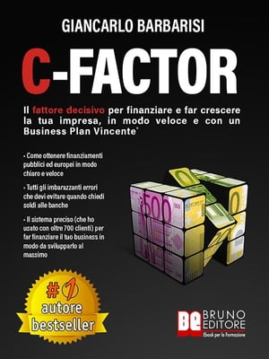 C-Factor Il Fattore Decisivo Per Finanziare e Far Crescere La Tua Impresa, In Modo Veloce e Con Un Business Plan Vincente