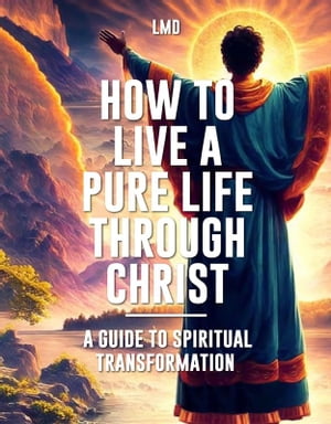 How to Live a Pure Life through Christ A Guide t