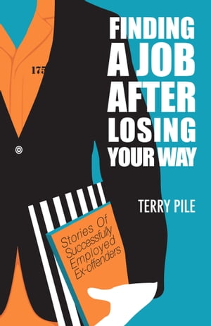 Finding A Job After Losing Your Way: Stories of Successfully Employed Ex-offenders【電子書籍】[ Terry Pile ]