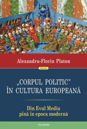 ?Corpul politic” ?n cultura european?: din Evul Mediu p?n? ?n epoca modern?【電子書籍】[ Alexandru-Florin Platon ]