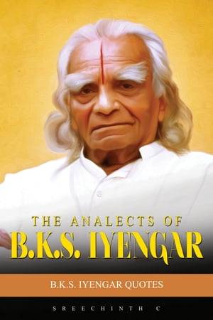 The Analects Of B.K.S. Iyengar: B.K.S. Iyengar Quotes【電子書籍】 Sreechinth C