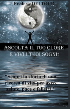 Ascolta il tuo cuore e vivi i tuoi sogni!!!Scopri la storia di una ricerca di vita per avere salute, pace e felicit?【電子書籍】[ FREDERIC DELTOUR ]