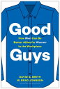 Good Guys How Men Can Be Better Allies for Women in the Workplace【電子書籍】 David G. Smith