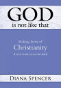 God Is Not Like That Making Sense of Christianity: a New Look at an Old Faith