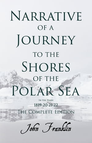 Narrative of a Journey to the Shores of the Polar Sea- In the Years 1819-20-21-22 - The Complete EditionŻҽҡ[ Franklin ]