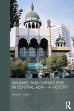 Xinjiang and China 039 s Rise in Central Asia - A History【電子書籍】 Michael E. Clarke