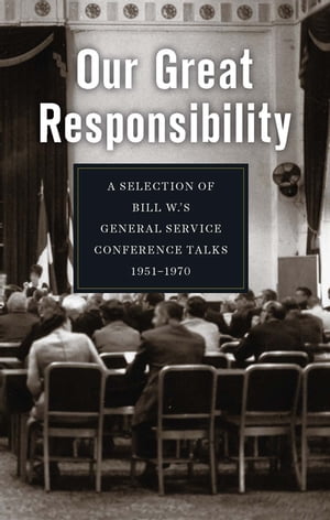 Our Great Responsibility A Selection of Bill W. 039 s General Service Conference Talks, 1951 1970【電子書籍】 Alcoholics Anonymous World Services, Inc.