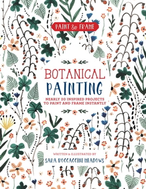 Paint and Frame: Botanical Painting Nearly 20 Inspired Projects to Paint and Frame Instantly【電子書籍】 Sara Boccaccini Meadows