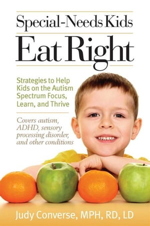 Special-Needs Kids Eat RightStrategies to Help Kids on the Autism Spectrum Focus, Learn, and Thrive【電子書籍】[ Judy Converse ]