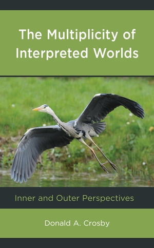 The Multiplicity of Interpreted Worlds Inner and Outer Perspectives【電子書籍】[ Donald A. Crosby, Colorado State University ]