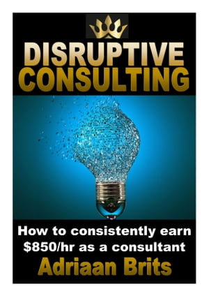 Disruptive consulting: How to consistently earn $850/hour as a consultant