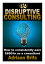 Disruptive consulting: How to consistently earn $850/hour as a consultant