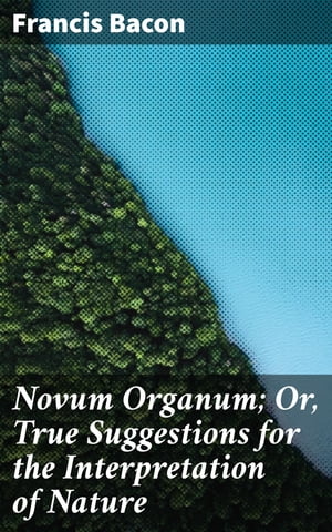 Novum Organum; Or, True Suggestions for the Inte