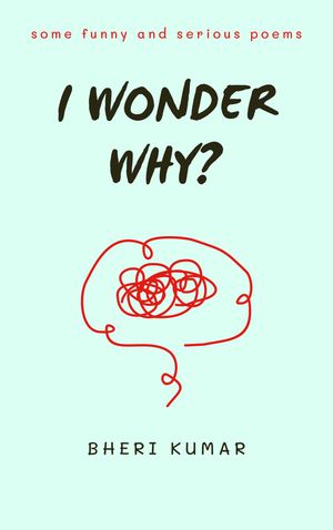 I Wonder Why? some funny and serious poems【電子書籍】[ Bheri Kumar ]
