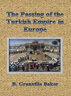 The Passing of the Turkish Empire in Europe【電子書籍】[ B. Granville Baker ]