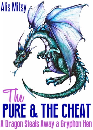 The Pure the Cheat: A Dragon Steals Away a Gryphon Hen【電子書籍】 Alis Mitsy