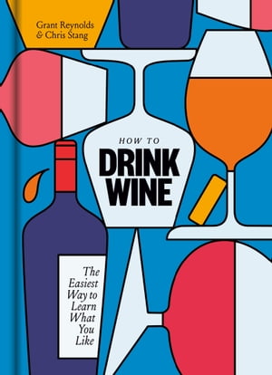 How to Drink Wine The Easiest Way to Learn What You Like【電子書籍】[ Grant Reynolds ]