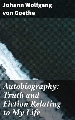 Autobiography: Truth and Fiction Relating to My Life【電子書籍】[ Johann Wolfgang von Goethe ]