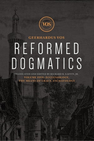 Reformed Dogmatics Ecclesiology, The Means of Grace, Eschatology