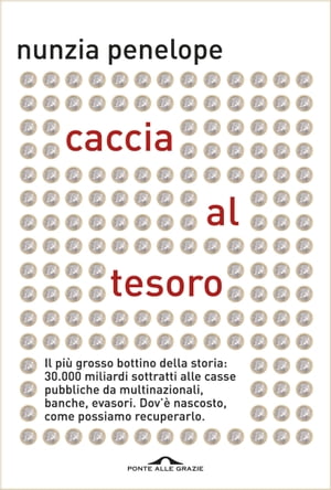 Caccia al tesoro Il pi? grosso bottino della storia: 30,000 miliardi sottratti alle casse pubbliche da multinazionali, banche, evasori. Dov'? nascosto, come possiamo recuperarlo