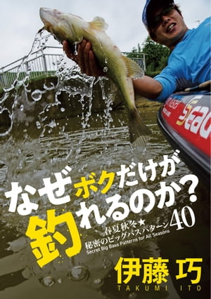 なぜボクだけが釣れるのか？春夏秋冬秘密のビッグバスパターン40【電子書籍】[ 伊藤巧 ]