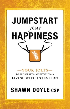 Jumpstart Your Happiness Your Jolts to Prosperity, Motivation, & Living with Intention【電子書籍】[ Shawn Doyle, CSP ]