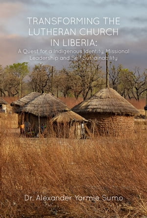 Transforming the Lutheran Church in Liberia A Quest for a Indigenous Identity, Missional Leadership and Self Sustainability