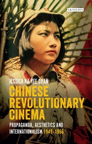 Chinese Revolutionary Cinema Propaganda, Aesthetics and Internationalism 1949?1966