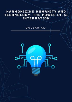 Harmonizing Humanity and Technology: The Power of AI Integration【電子書籍】 Gulzar Ali