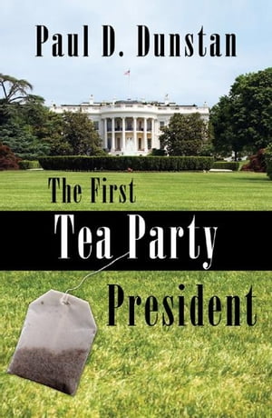 The First Tea Party President【電子書籍】[ Paul D. Dunstan ]