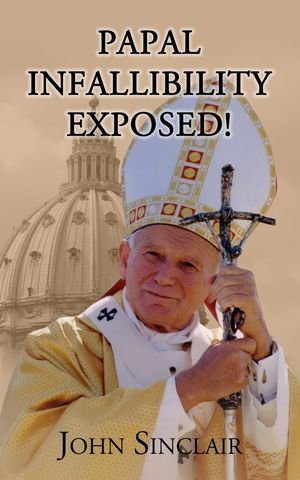 Papal Infallibility Exposed!【電子書籍】[ John Sinclair ]
