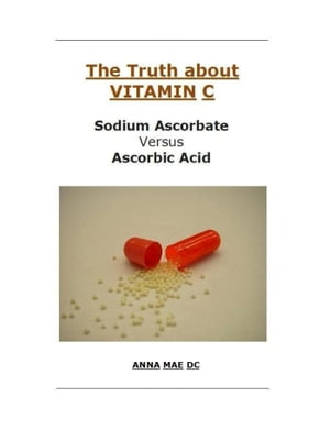 The Truth about VITAMIN: C: Sodium Ascorbate versus Ascorbic Acid