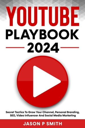 Youtube Playbook 2024 Secret Tactics To Grow Your Channel, Personal Branding, SEO, Video Influencer And Social Media Marketing【電子書籍】[ Jason P Smith ]
