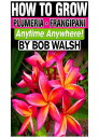 How To Grow Plumeria: Frangipani Anytime Anywhere!【電子書籍】[ Bob Walsh ]