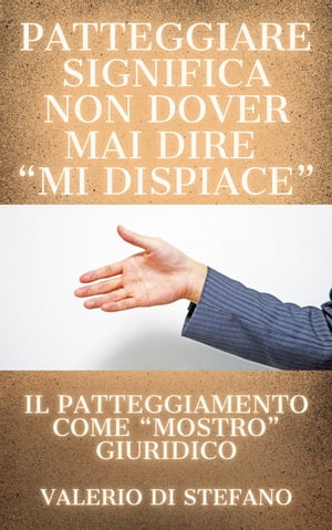 Patteggiare significa non dover mai dire mi dispiace Il patteggiamento come mostro giuridico【電子書籍】 Valerio Di Stefano