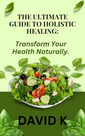 The Ultimate Guide to Holistic Healing: Transform Your Health Naturally【電子書籍】[ David K ]