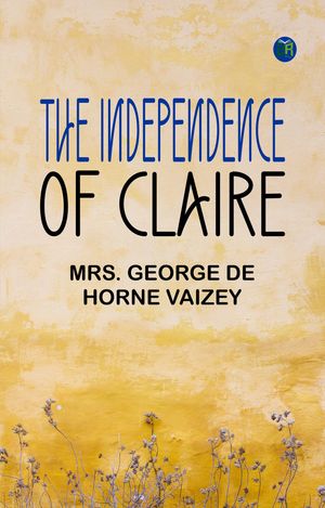 The Independence of Claire【電子書籍】[ Mrs. George de Horne Vaizey ]