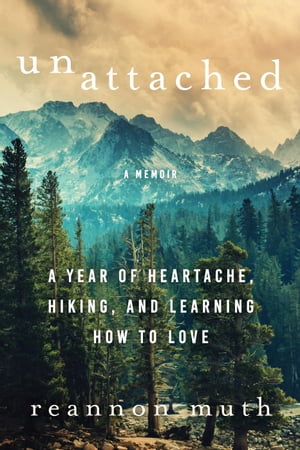 Unattached: A Year of Heartache, Hiking, and Learning How to Love【電子書籍】[ Reannon Muth ]
