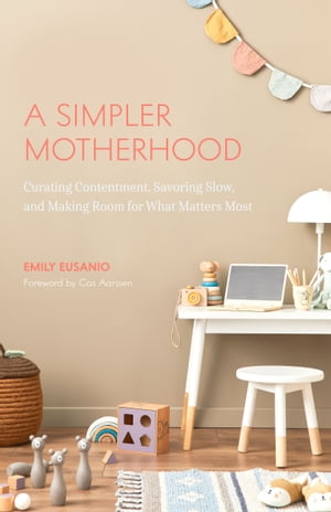 A Simpler Motherhood Curating Contentment, Savoring Slow, and Making Room for What Matters Most