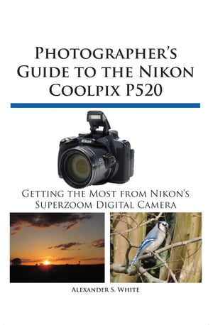 Photographer's Guide to the Nikon Coolpix P520 Getting the Most from Nikon's Superzoom Digital Camera【電子書籍】[ Alexander S. White ]