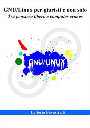 GNU/Linux per giuristi e non solo Tra pensiero libero e computer crimes【電子書籍】[ Letterio Bavastrelli ]