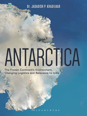 Antarctica The Frozen Continent's Environment, Changing Logistics and Relevance to India【電子書籍】[ Col Jagadish Khadilkar ]